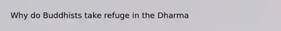 Why do Buddhists take refuge in the Dharma