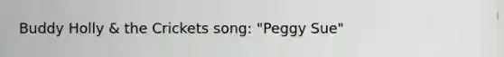 Buddy Holly & the Crickets song: "Peggy Sue"
