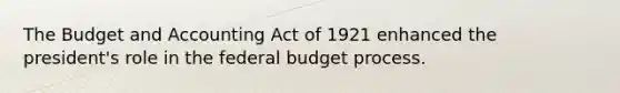 The Budget and Accounting Act of 1921 enhanced the president's role in the federal budget process.