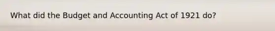 What did the Budget and Accounting Act of 1921 do?