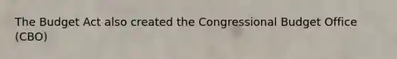 The Budget Act also created the Congressional Budget Office (CBO)