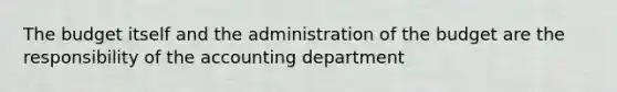 The budget itself and the administration of the budget are the responsibility of the accounting department