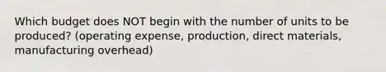 Which budget does NOT begin with the number of units to be produced? (operating expense, production, direct materials, manufacturing overhead)