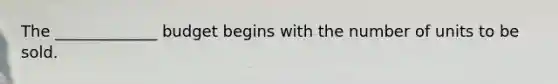 The _____________ budget begins with the number of units to be sold.
