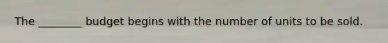 The ________ budget begins with the number of units to be sold.