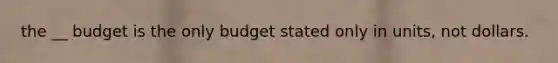 the __ budget is the only budget stated only in units, not dollars.