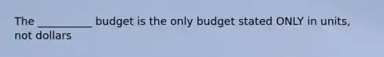 The __________ budget is the only budget stated ONLY in units, not dollars