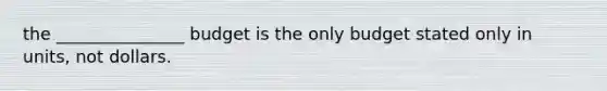 the _______________ budget is the only budget stated only in units, not dollars.