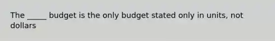 The _____ budget is the only budget stated only in units, not dollars