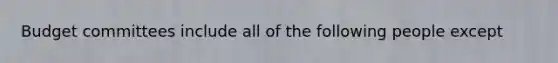 Budget committees include all of the following people except