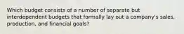 Which budget consists of a number of separate but interdependent budgets that formally lay out a company's sales, production, and financial goals?