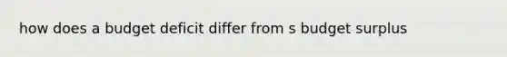 how does a budget deficit differ from s budget surplus