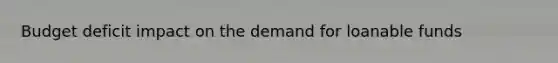 Budget deficit impact on the demand for loanable funds