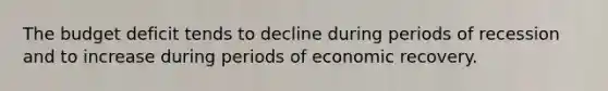 The budget deficit tends to decline during periods of recession and to increase during periods of economic recovery.