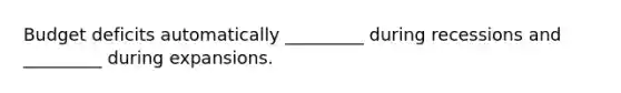 Budget deficits automatically _________ during recessions and _________ during expansions.