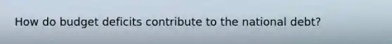 How do budget deficits contribute to the national debt?