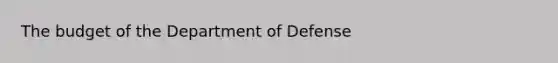 The budget of the Department of Defense