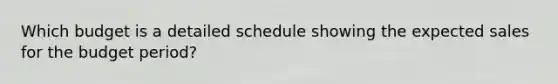 Which budget is a detailed schedule showing the expected sales for the budget period?