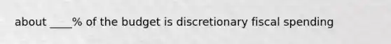 about ____% of the budget is discretionary fiscal spending