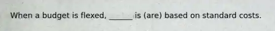 When a budget is flexed, ______ is (are) based on <a href='https://www.questionai.com/knowledge/k66rzHC4Lr-standard-costs' class='anchor-knowledge'>standard costs</a>.