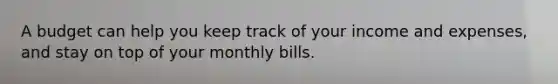 A budget can help you keep track of your income and expenses, and stay on top of your monthly bills.