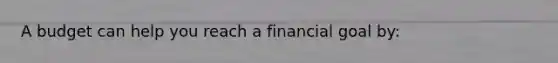 A budget can help you reach a financial goal by: