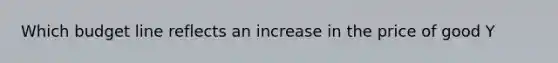 Which budget line reflects an increase in the price of good Y