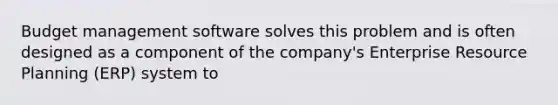 Budget management software solves this problem and is often designed as a component of the company's Enterprise Resource Planning (ERP) system to