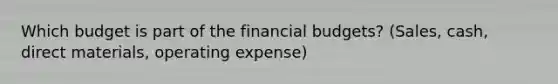 Which budget is part of the financial budgets? (Sales, cash, direct materials, operating expense)