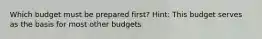 Which budget must be prepared first? Hint: This budget serves as the basis for most other budgets