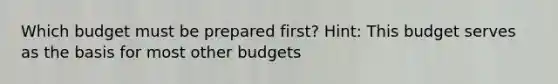 Which budget must be prepared first? Hint: This budget serves as the basis for most other budgets