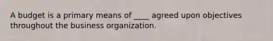 A budget is a primary means of ____ agreed upon objectives throughout the business organization.