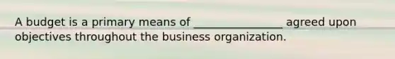 A budget is a primary means of ________________ agreed upon objectives throughout the business organization.