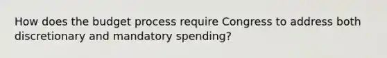 How does the budget process require Congress to address both discretionary and mandatory spending?