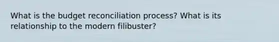 What is the budget reconciliation process? What is its relationship to the modern filibuster?