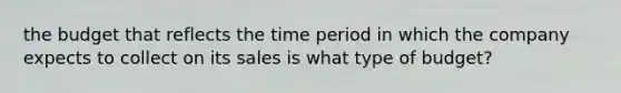 the budget that reflects the time period in which the company expects to collect on its sales is what type of budget?