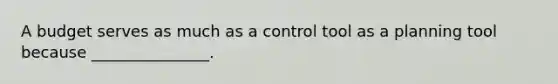 A budget serves as much as a control tool as a planning tool because _______________.