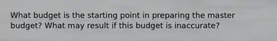 What budget is the starting point in preparing the master budget? What may result if this budget is inaccurate?