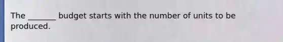 The _______ budget starts with the number of units to be produced.