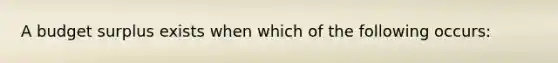 A budget surplus exists when which of the following occurs: