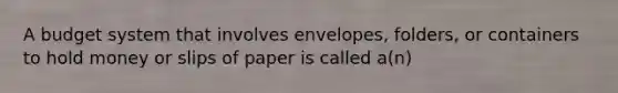 A budget system that involves envelopes, folders, or containers to hold money or slips of paper is called a(n)