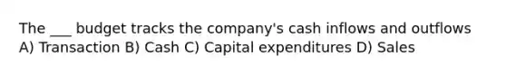 The ___ budget tracks the company's cash inflows and outflows A) Transaction B) Cash C) Capital expenditures D) Sales