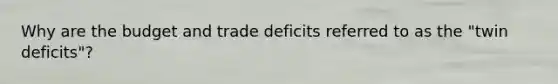 Why are the budget and trade deficits referred to as the "twin deficits"?