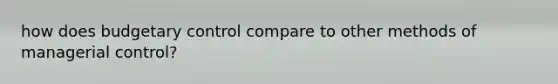 how does budgetary control compare to other methods of managerial control?