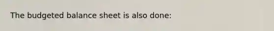 The <a href='https://www.questionai.com/knowledge/k1CLoCNQpt-budgeted-balance-sheet' class='anchor-knowledge'>budgeted balance sheet</a> is also done: