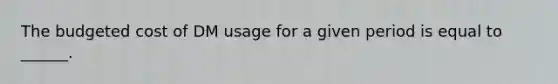 The budgeted cost of DM usage for a given period is equal to ______.