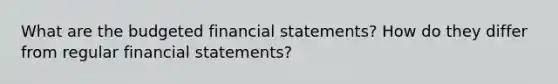 What are the budgeted financial statements? How do they differ from regular financial statements?