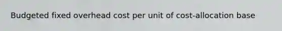 Budgeted fixed overhead cost per unit of cost-allocation base