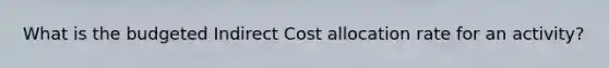 What is the budgeted Indirect Cost allocation rate for an activity?