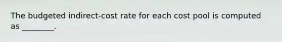 The budgeted indirect-cost rate for each cost pool is computed as ________.